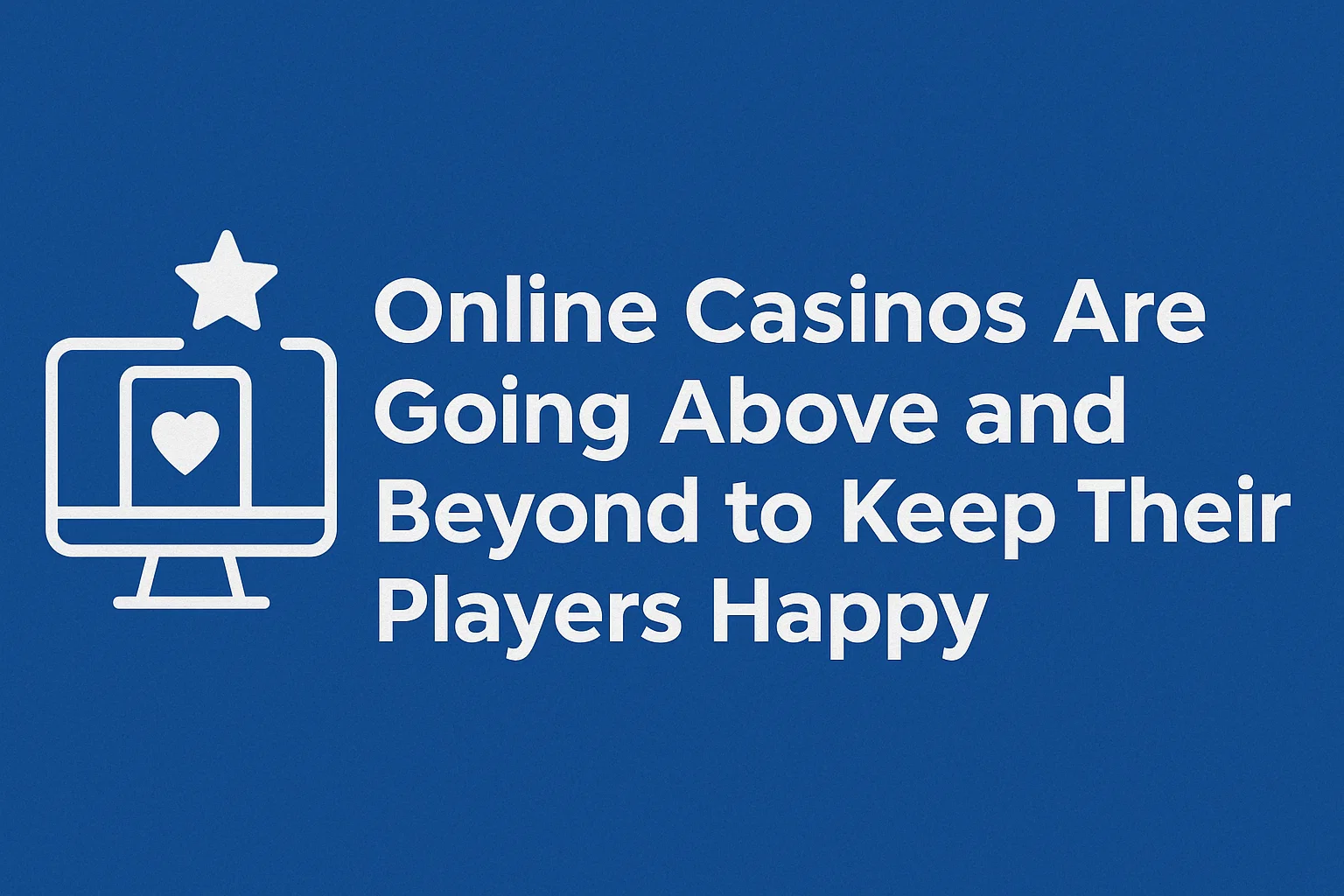 Online Casinos Are Going Above and Beyond to Keep Their Players Happy